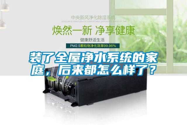 裝了全屋凈水系統的家庭，后來都怎么樣了？