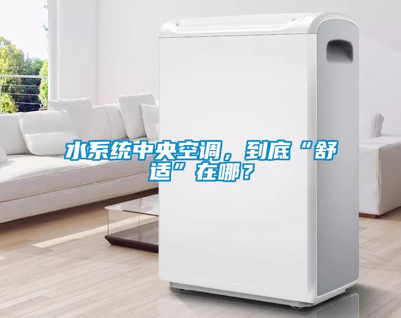 水系統中央空調，到底“舒適”在哪？