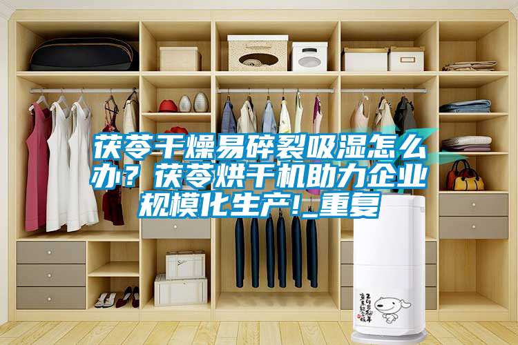 茯苓干燥易碎裂吸濕怎么辦？茯苓烘干機助力企業規模化生產!_重復
