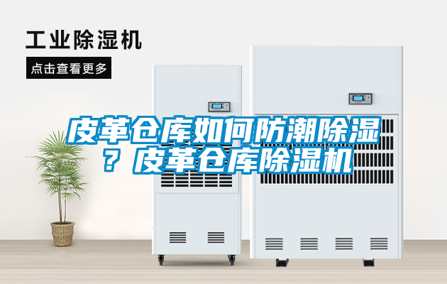 皮革倉庫如何防潮除濕？皮革倉庫除濕機
