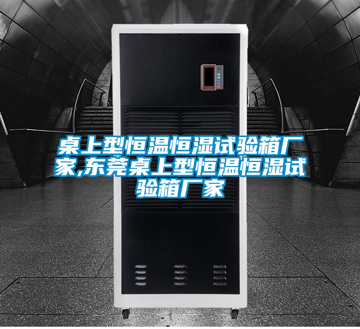 桌上型恒溫恒濕試驗箱廠家,東莞桌上型恒溫恒濕試驗箱廠家