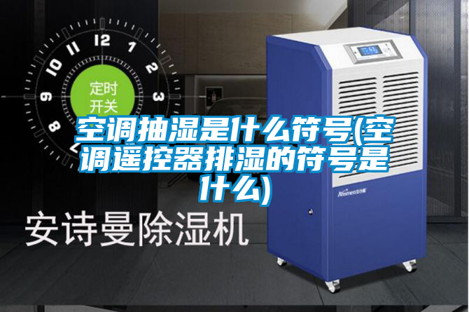 空調抽濕是什么符號(空調遙控器排濕的符號是什么)
