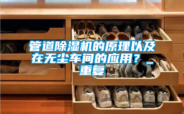 管道除濕機的原理以及在無塵車間的應用？_重復