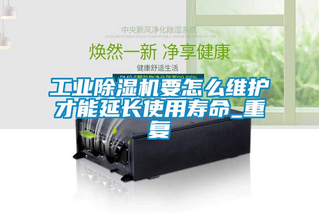 工業除濕機要怎么維護才能延長使用壽命_重復