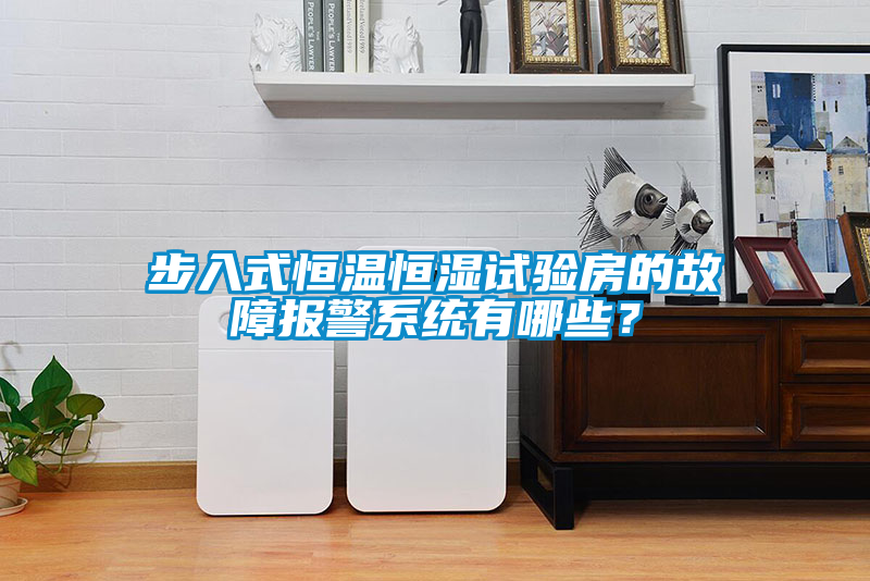 步入式恒溫恒濕試驗(yàn)房的故障報(bào)警系統(tǒng)有哪些？