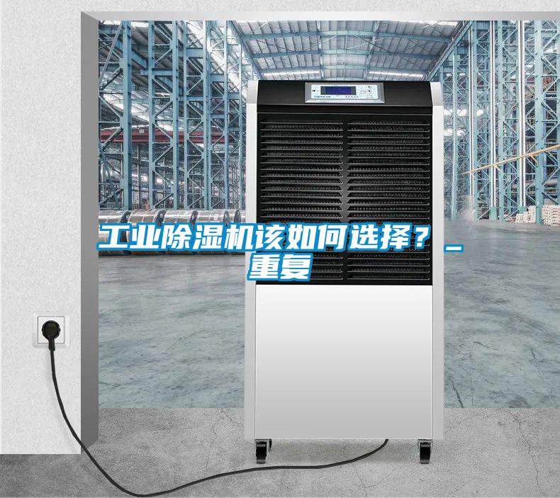 工業(yè)除濕機該如何選擇?_重復