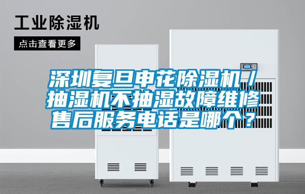 深圳復旦申花除濕機／抽濕機不抽濕故障維修售后服務電話是哪個？
