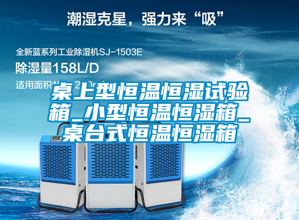 桌上型恒溫恒濕試驗箱_小型恒溫恒濕箱_桌臺式恒溫恒濕箱