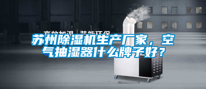 蘇州除濕機(jī)生產(chǎn)廠家，空氣抽濕器什么牌子好？