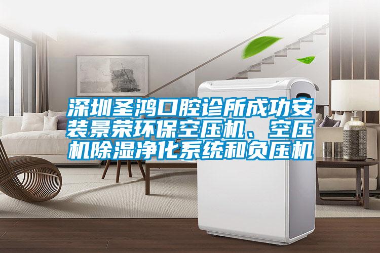 深圳圣鴻口腔診所成功安裝景榮環(huán)保空壓機(jī)、空壓機(jī)除濕凈化系統(tǒng)和負(fù)壓機(jī)