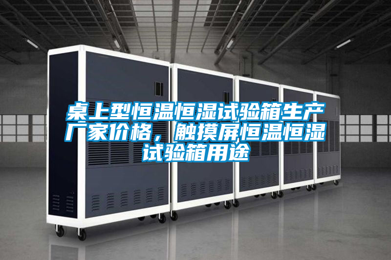 桌上型恒溫恒濕試驗(yàn)箱生產(chǎn)廠家價(jià)格，觸摸屏恒溫恒濕試驗(yàn)箱用途