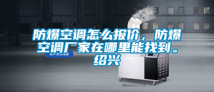 防爆空調怎么報價，防爆空調廠家在哪里能找到。紹興