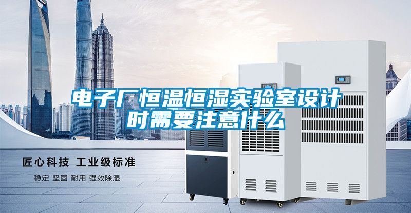 電子廠(chǎng)恒溫恒濕實(shí)驗(yàn)室設(shè)計(jì)時(shí)需要注意什么