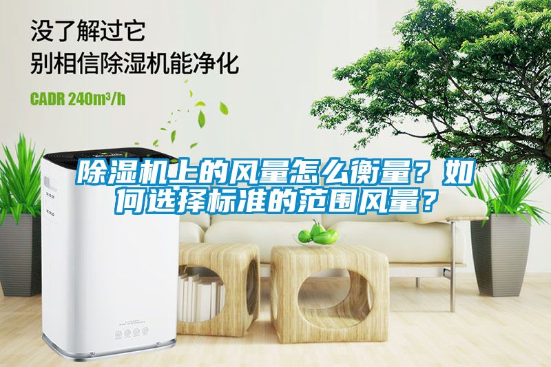 除濕機上的風量怎么衡量？如何選擇標準的范圍風量？