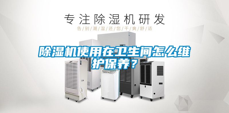 除濕機使用在衛(wèi)生間怎么維護(hù)保養(yǎng)？