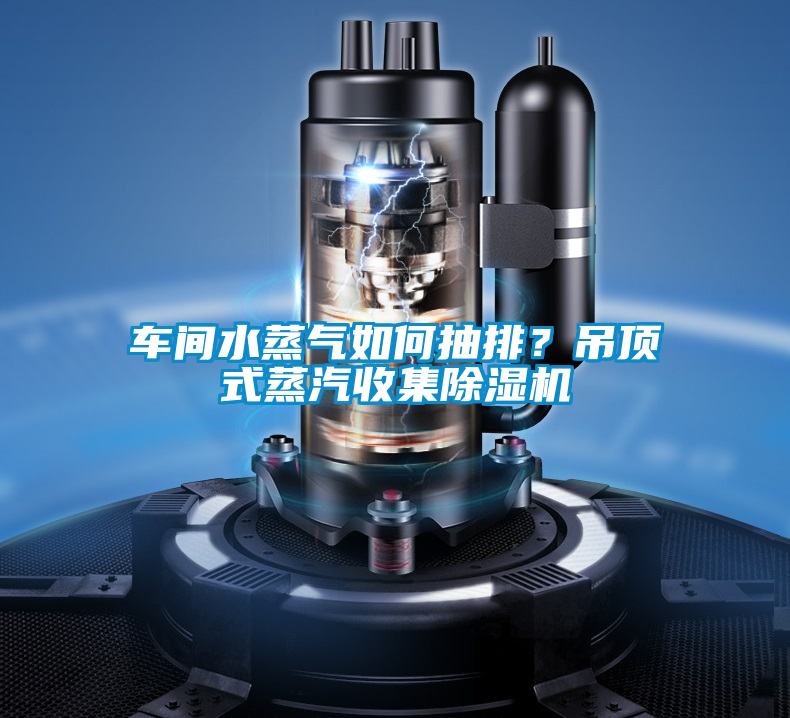 車間水蒸氣如何抽排？吊頂式蒸汽收集除濕機