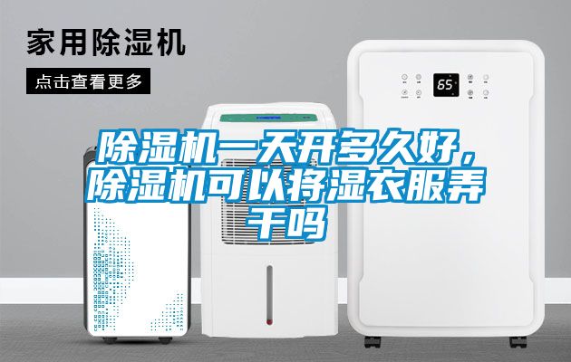 除濕機(jī)一天開多久好，除濕機(jī)可以將濕衣服弄干嗎