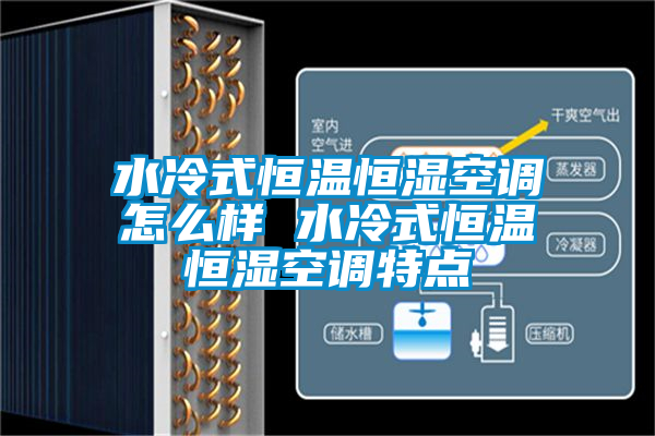 水冷式恒溫恒濕空調怎么樣 水冷式恒溫恒濕空調特點