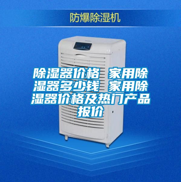 除濕器價(jià)格 家用除濕器多少錢 家用除濕器價(jià)格及熱門產(chǎn)品報(bào)價(jià)