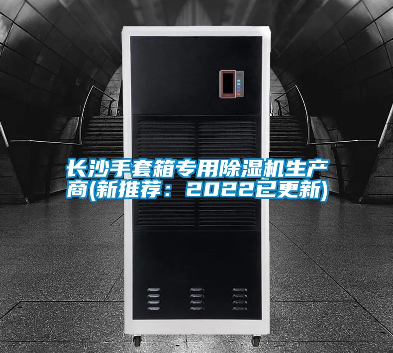 長(zhǎng)沙手套箱專(zhuān)用除濕機(jī)生產(chǎn)商(新推薦：2022已更新)