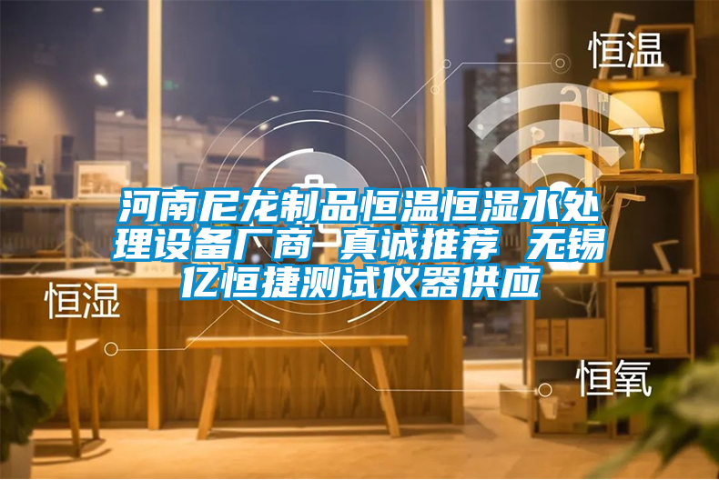 河南尼龍制品恒溫恒濕水處理設(shè)備廠商 真誠推薦 無錫億恒捷測(cè)試儀器供應(yīng)