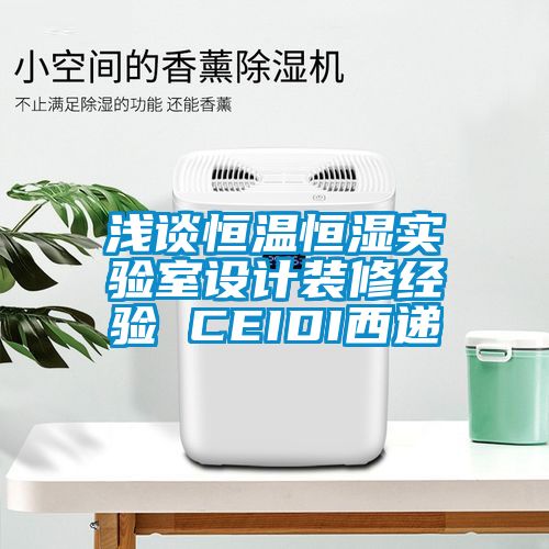 淺談恒溫恒濕實驗室設計裝修經驗 CEIDI西遞