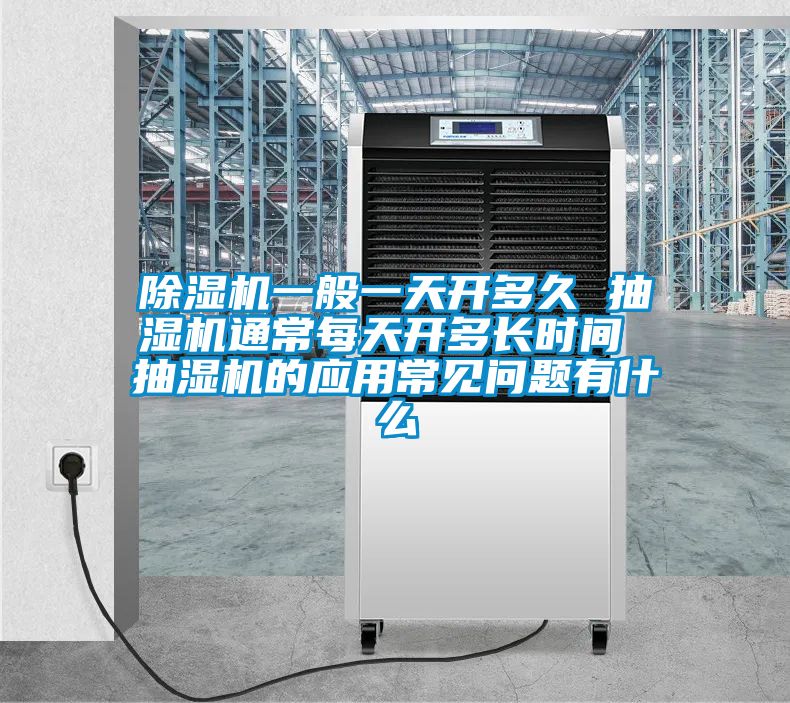 除濕機(jī)一般一天開多久 抽濕機(jī)通常每天開多長(zhǎng)時(shí)間 抽濕機(jī)的應(yīng)用常見問題有什么