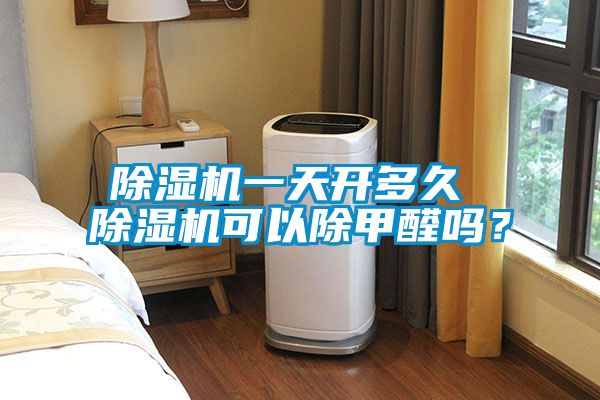 除濕機(jī)一天開多久 除濕機(jī)可以除甲醛嗎？