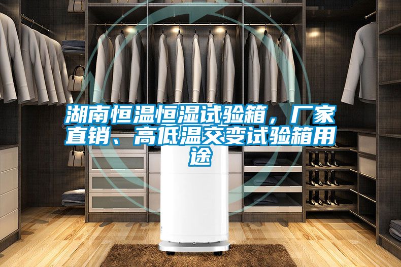 湖南恒溫恒濕試驗箱，廠家直銷、高低溫交變試驗箱用途