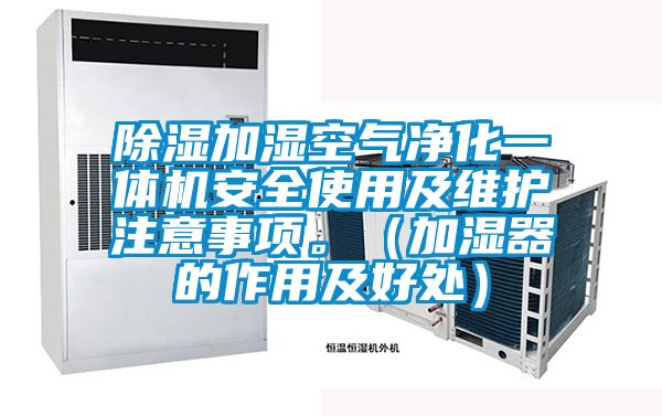 除濕加濕空氣凈化一體機安全使用及維護注意事項。（加濕器的作用及好處）
