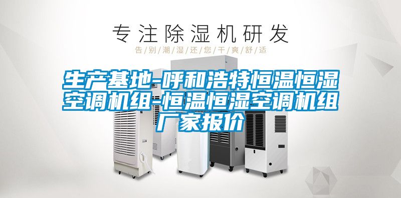 生產(chǎn)基地-呼和浩特恒溫恒濕空調(diào)機(jī)組-恒溫恒濕空調(diào)機(jī)組廠家報價