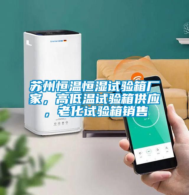 蘇州恒溫恒濕試驗箱廠家，高低溫試驗箱供應，老化試驗箱銷售