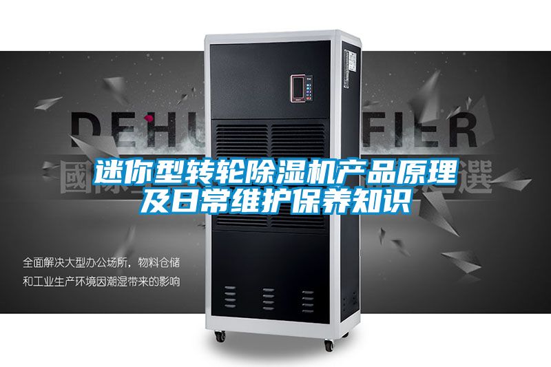 迷你型轉輪除濕機產(chǎn)品原理及日常維護保養(yǎng)知識