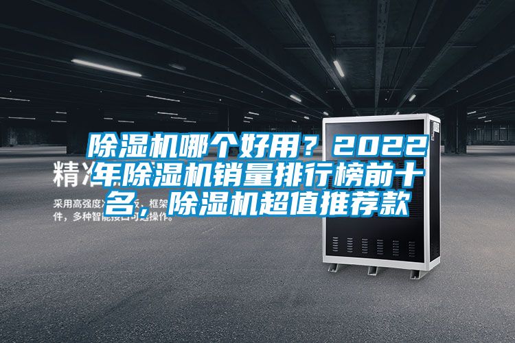 除濕機(jī)哪個(gè)好用？2022年除濕機(jī)銷量排行榜前十名，除濕機(jī)超值推薦款
