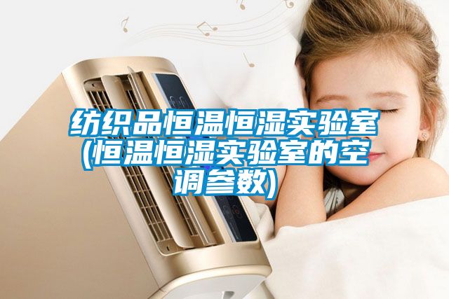 紡織品恒溫恒濕實驗室(恒溫恒濕實驗室的空調參數)