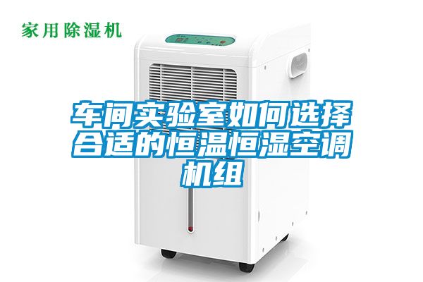 車(chē)間實(shí)驗(yàn)室如何選擇合適的恒溫恒濕空調(diào)機(jī)組