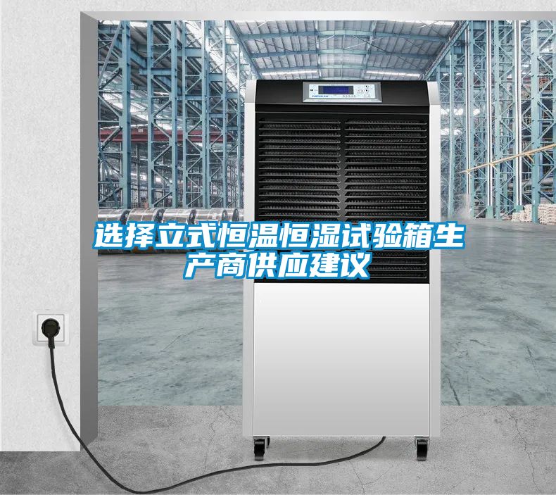 選擇立式恒溫恒濕試驗箱生產商供應建議