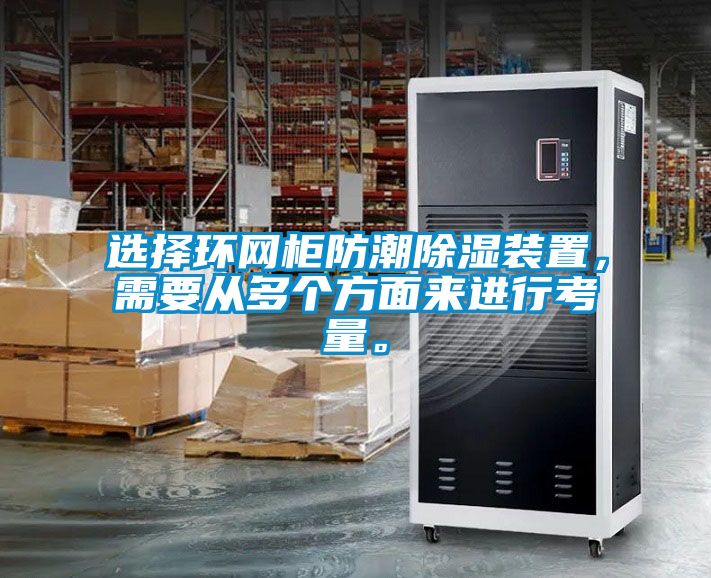 選擇環(huán)網(wǎng)柜防潮除濕裝置，需要從多個方面來進行考量。