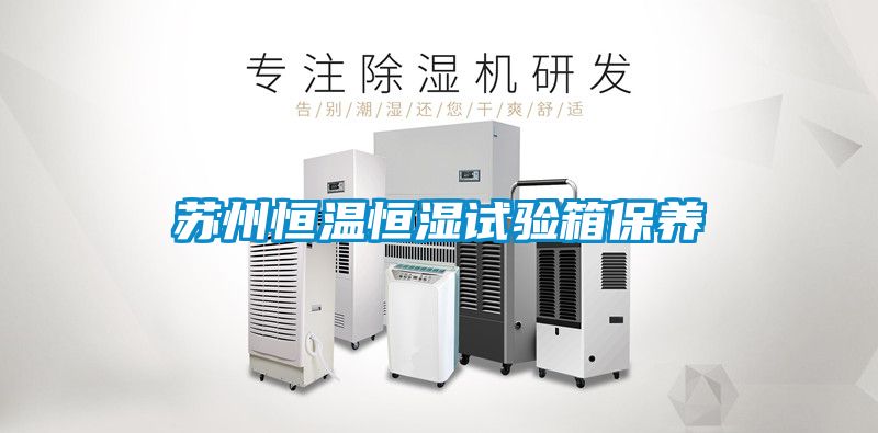 蘇州恒溫恒濕試驗箱保養