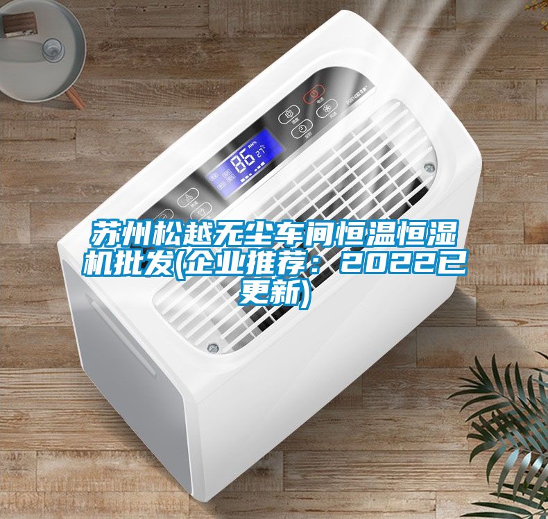蘇州松越無塵車間恒溫恒濕機批發(企業推薦：2022已更新)