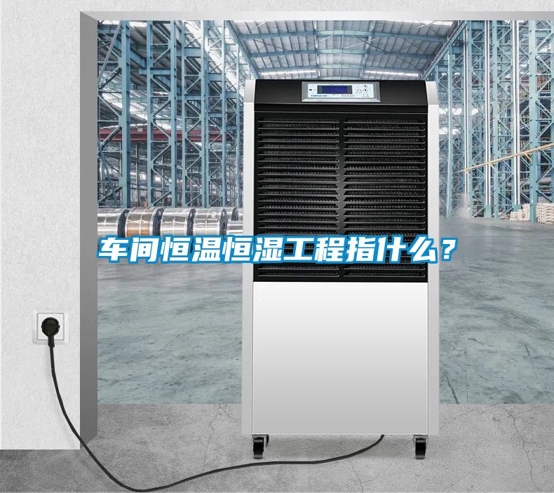 車(chē)間恒溫恒濕工程指什么？