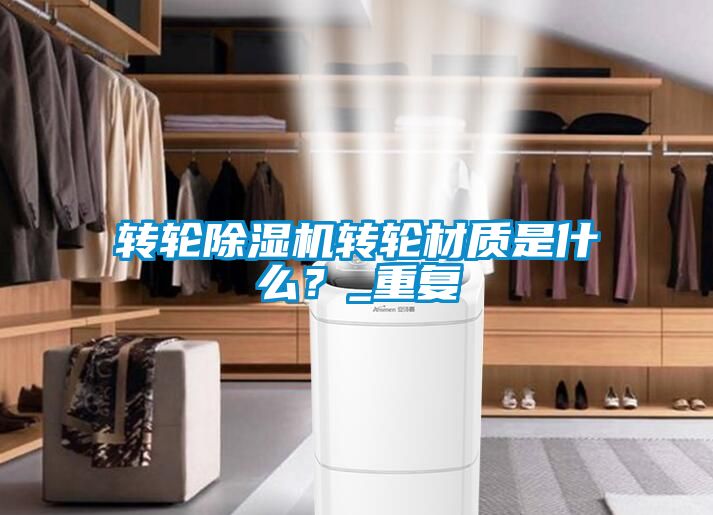 轉輪除濕機轉輪材質是什么？_重復
