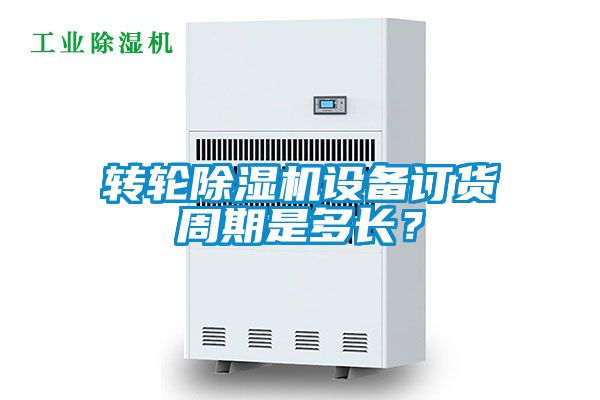 轉輪除濕機設備訂貨周期是多長？