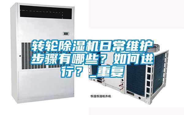 轉輪除濕機日常維護步驟有哪些？如何進行？_重復