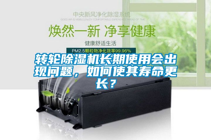 轉輪除濕機長期使用會出現問題，如何使其壽命更長？