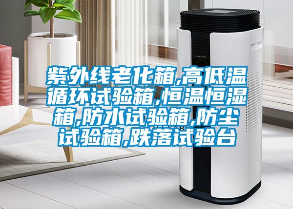 紫外線老化箱,高低溫循環試驗箱,恒溫恒濕箱,防水試驗箱,防塵試驗箱,跌落試驗臺