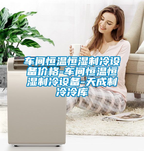 車(chē)間恒溫恒濕制冷設(shè)備價(jià)格-車(chē)間恒溫恒濕制冷設(shè)備-天成制冷冷庫(kù)