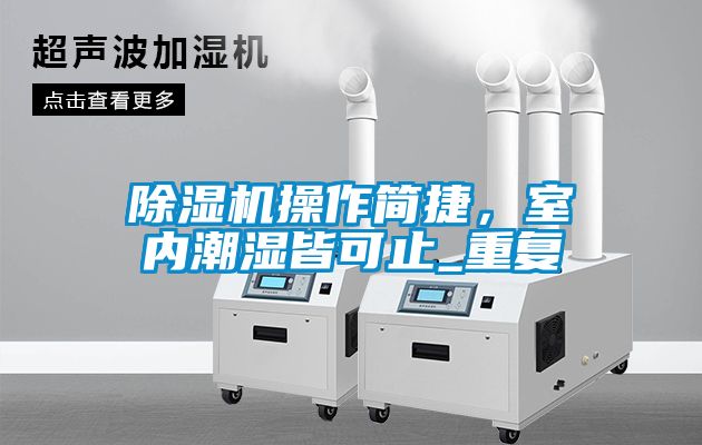 除濕機(jī)操作簡(jiǎn)捷，室內(nèi)潮濕皆可止_重復(fù)