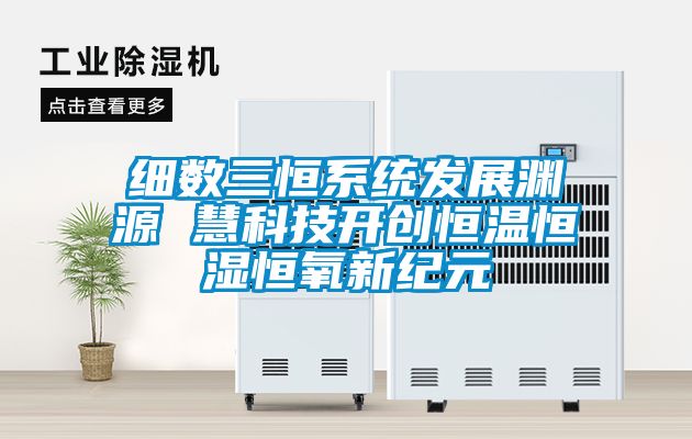 細(xì)數(shù)三恒系統(tǒng)發(fā)展淵源 慧科技開創(chuàng)恒溫恒濕恒氧新紀(jì)元
