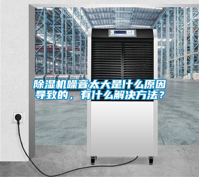 除濕機(jī)噪音太大是什么原因?qū)е碌模惺裁唇鉀Q方法？